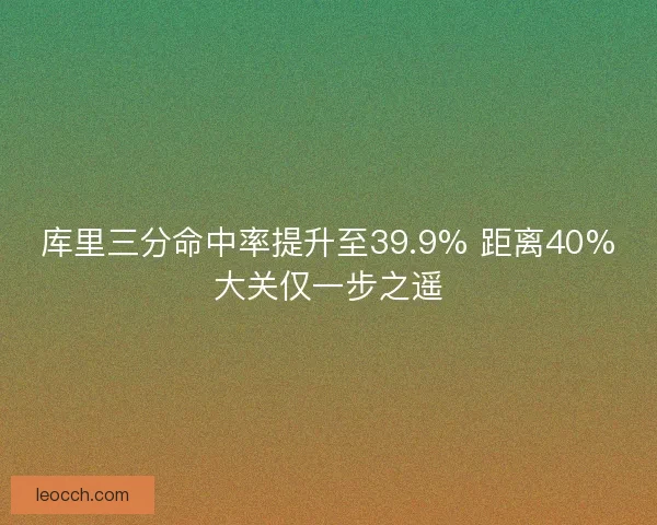 库里三分命中率提升至39.9% 距离40%大关仅一步之遥