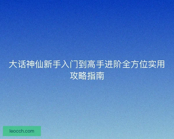 大话神仙新手入门到高手进阶全方位实用攻略指南