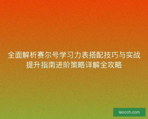 全面解析赛尔号学习力表搭配技巧与实战提升指南进阶策略详解全攻略