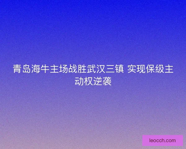 青岛海牛主场战胜武汉三镇 实现保级主动权逆袭