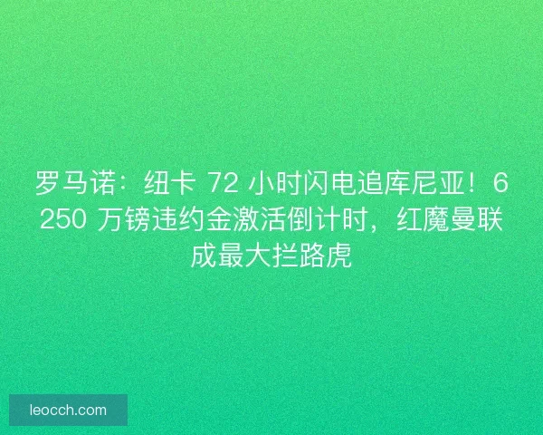 罗马诺：纽卡 72 小时闪电追库尼亚！6250 万镑违约金激活倒计时，红魔曼联成最大拦路虎