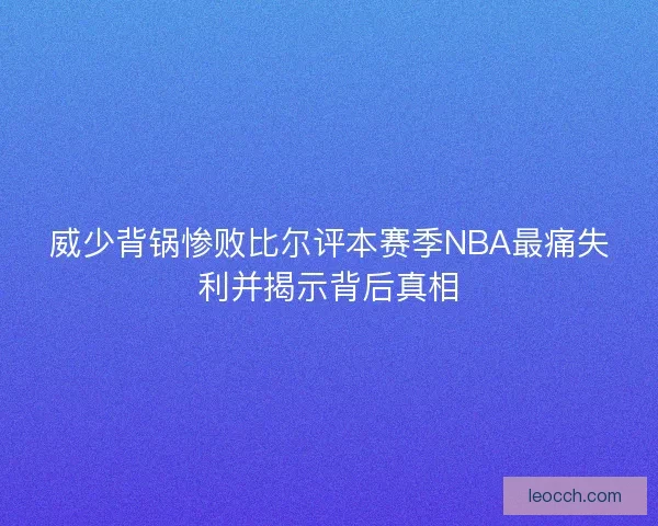 威少背锅惨败比尔评本赛季NBA最痛失利并揭示背后真相