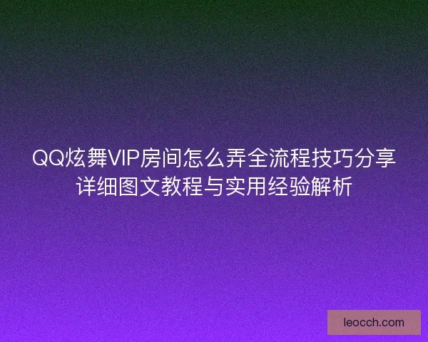 QQ炫舞VIP房间怎么弄全流程技巧分享详细图文教程与实用经验解析