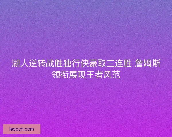 湖人逆转战胜独行侠豪取三连胜 詹姆斯领衔展现王者风范