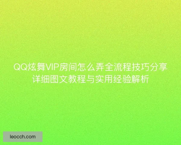 QQ炫舞VIP房间怎么弄全流程技巧分享详细图文教程与实用经验解析