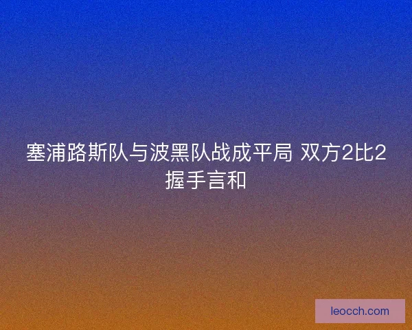 塞浦路斯队与波黑队战成平局 双方2比2握手言和