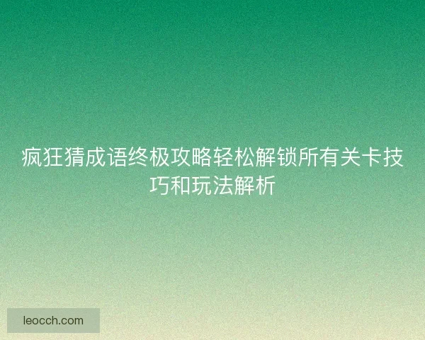 疯狂猜成语终极攻略轻松解锁所有关卡技巧和玩法解析